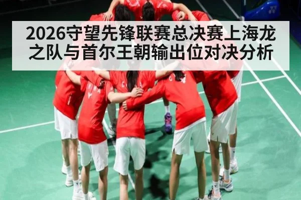 2026守望先锋联赛总决赛上海龙之队与首尔王朝输出位对决分析